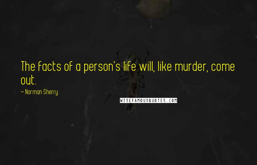 Norman Sherry Quotes: The facts of a person's life will, like murder, come out.