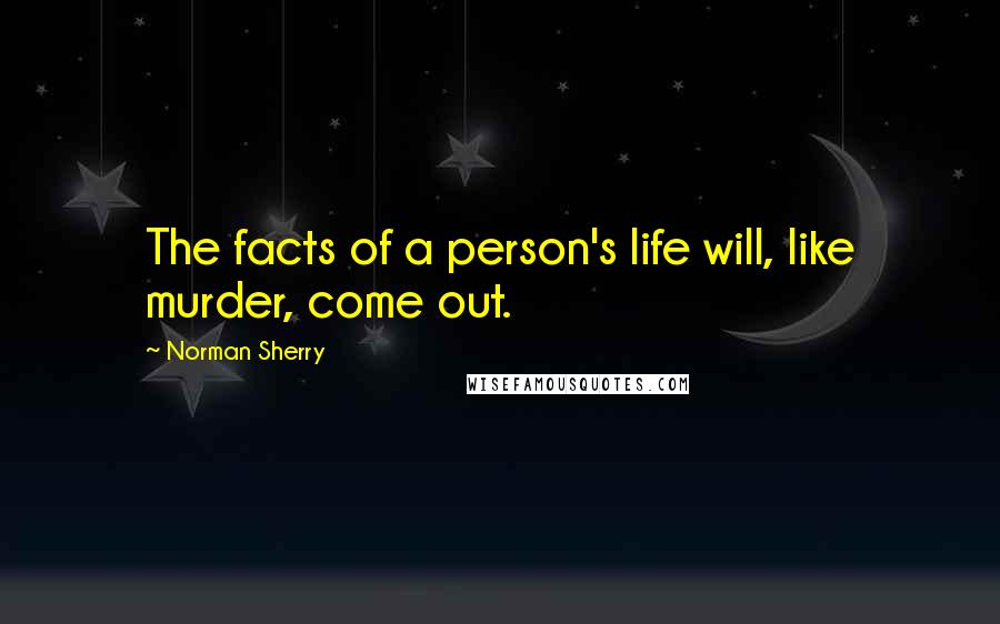 Norman Sherry Quotes: The facts of a person's life will, like murder, come out.