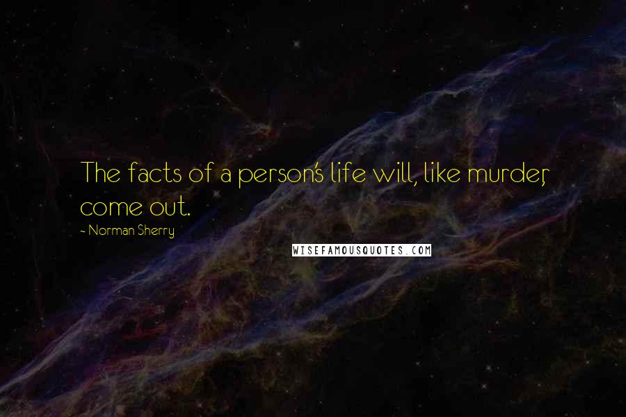 Norman Sherry Quotes: The facts of a person's life will, like murder, come out.