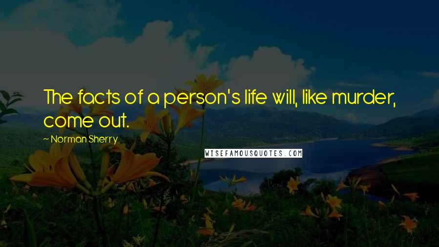 Norman Sherry Quotes: The facts of a person's life will, like murder, come out.