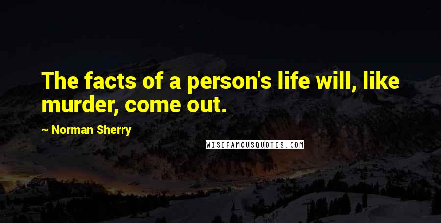 Norman Sherry Quotes: The facts of a person's life will, like murder, come out.