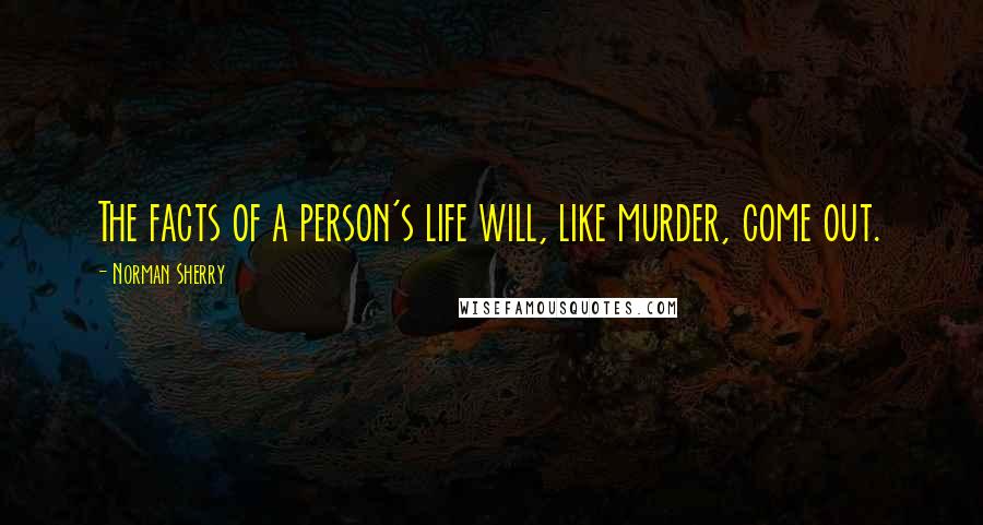 Norman Sherry Quotes: The facts of a person's life will, like murder, come out.