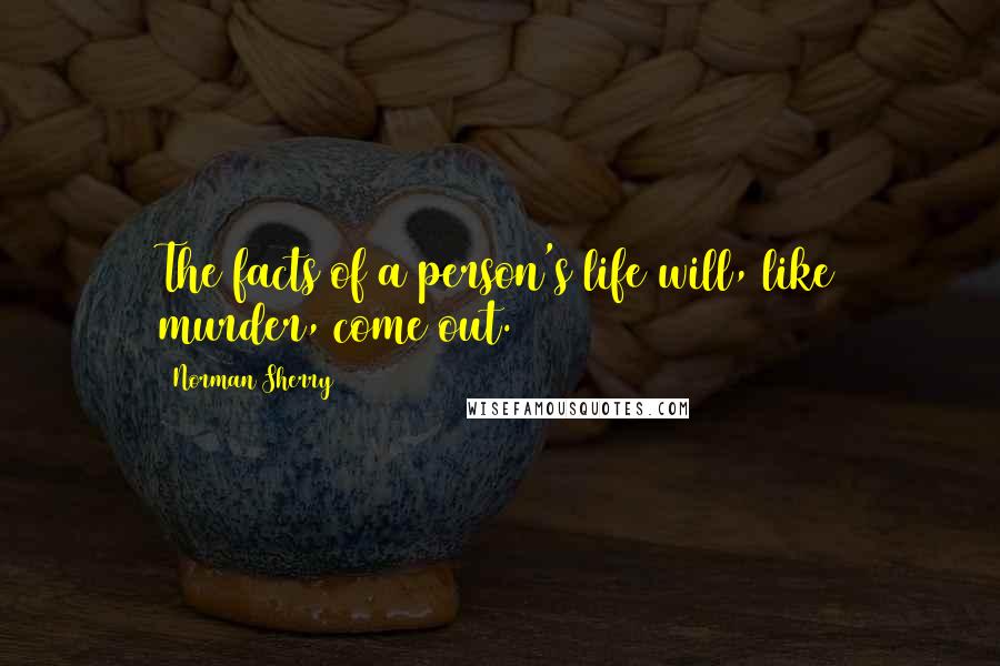 Norman Sherry Quotes: The facts of a person's life will, like murder, come out.