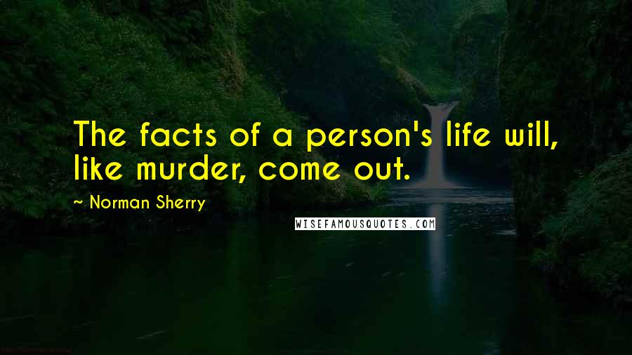 Norman Sherry Quotes: The facts of a person's life will, like murder, come out.