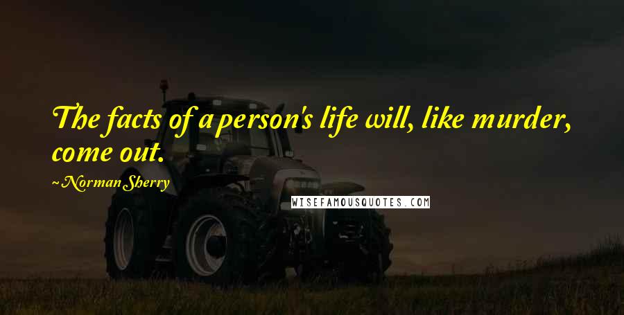 Norman Sherry Quotes: The facts of a person's life will, like murder, come out.