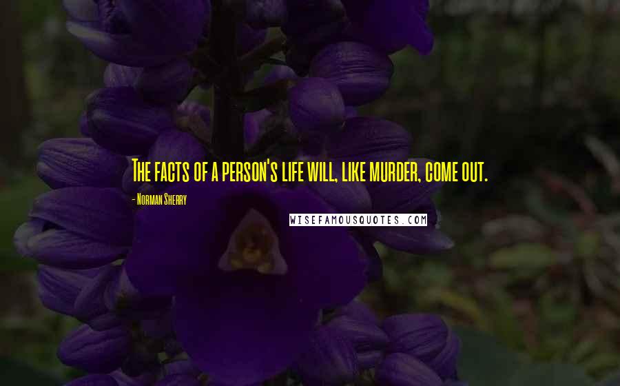 Norman Sherry Quotes: The facts of a person's life will, like murder, come out.