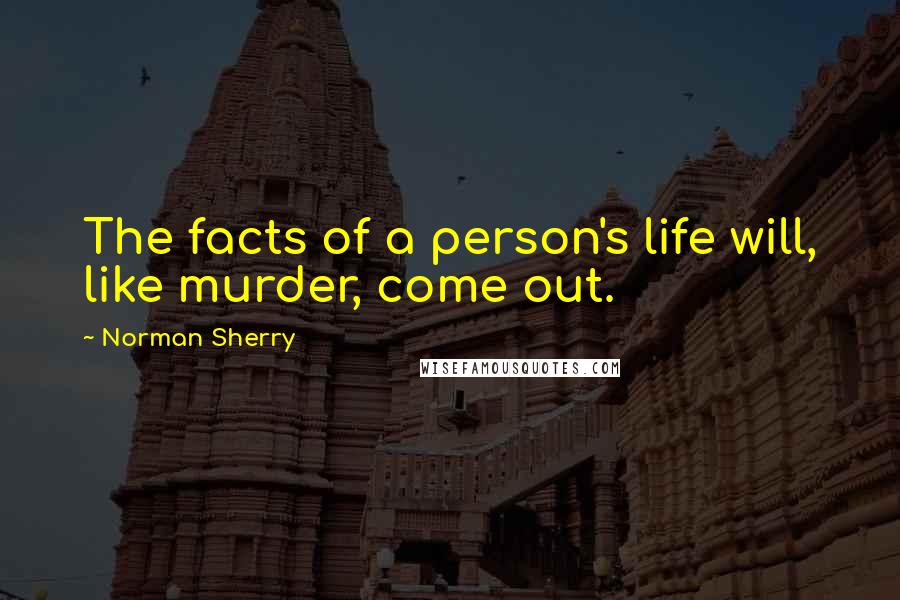Norman Sherry Quotes: The facts of a person's life will, like murder, come out.