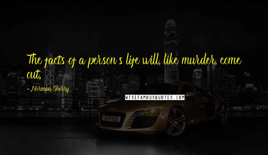 Norman Sherry Quotes: The facts of a person's life will, like murder, come out.