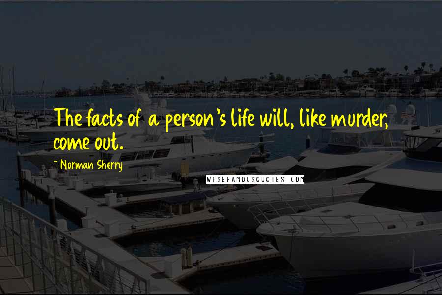 Norman Sherry Quotes: The facts of a person's life will, like murder, come out.