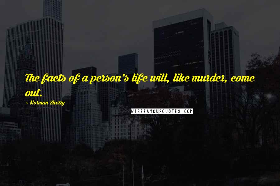 Norman Sherry Quotes: The facts of a person's life will, like murder, come out.