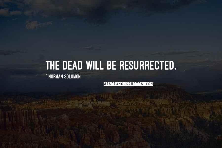 Norman Solomon Quotes: The dead will be resurrected.