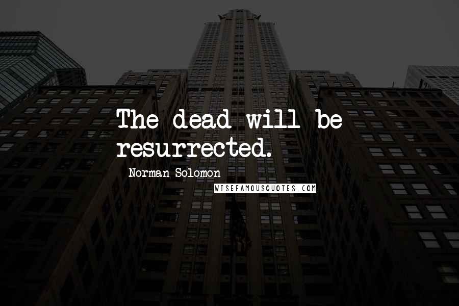 Norman Solomon Quotes: The dead will be resurrected.