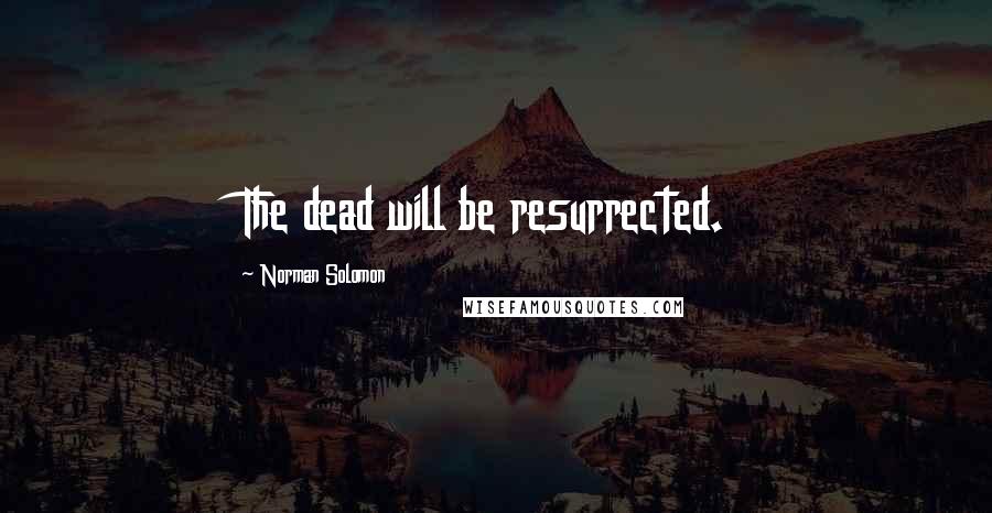 Norman Solomon Quotes: The dead will be resurrected.