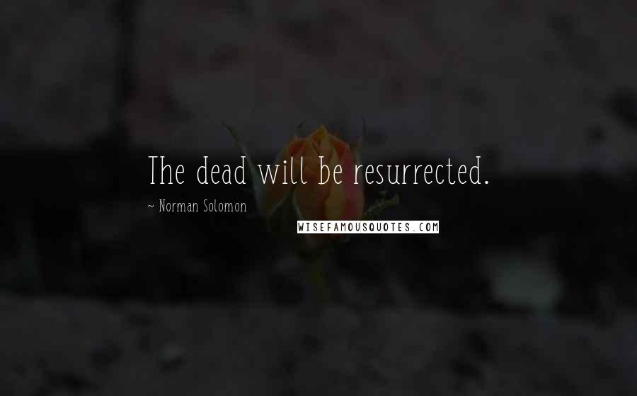 Norman Solomon Quotes: The dead will be resurrected.