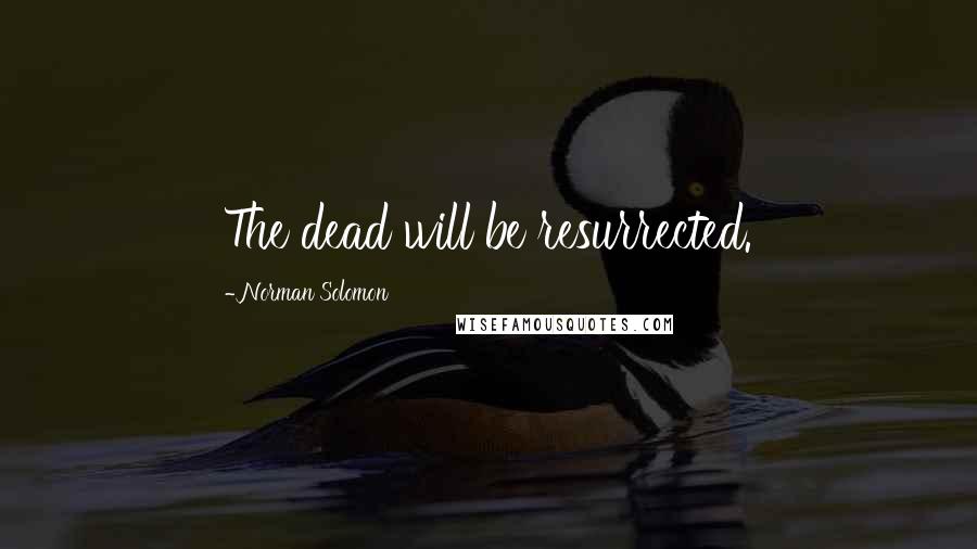 Norman Solomon Quotes: The dead will be resurrected.