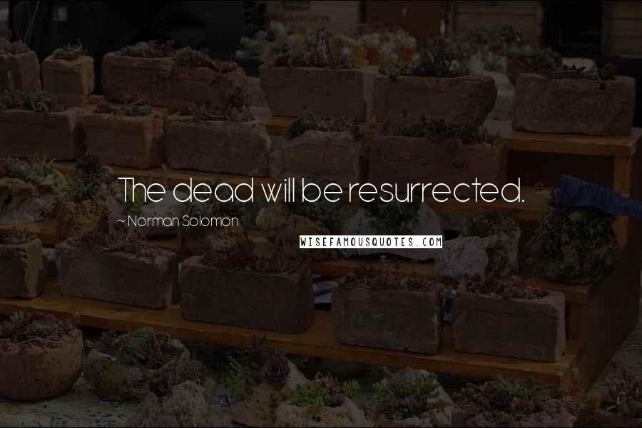 Norman Solomon Quotes: The dead will be resurrected.