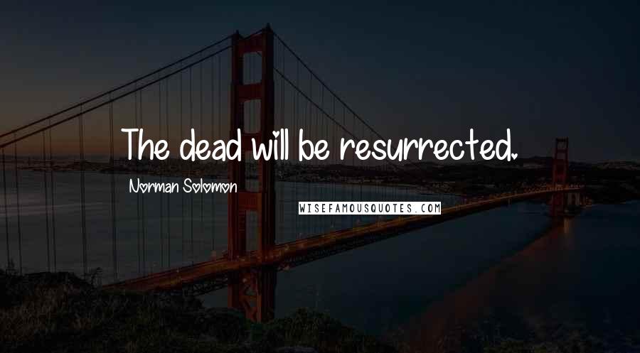 Norman Solomon Quotes: The dead will be resurrected.