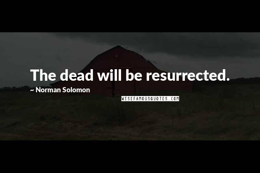 Norman Solomon Quotes: The dead will be resurrected.