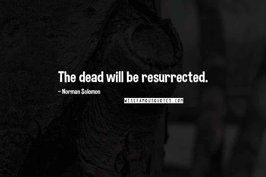 Norman Solomon Quotes: The dead will be resurrected.