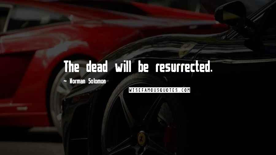 Norman Solomon Quotes: The dead will be resurrected.