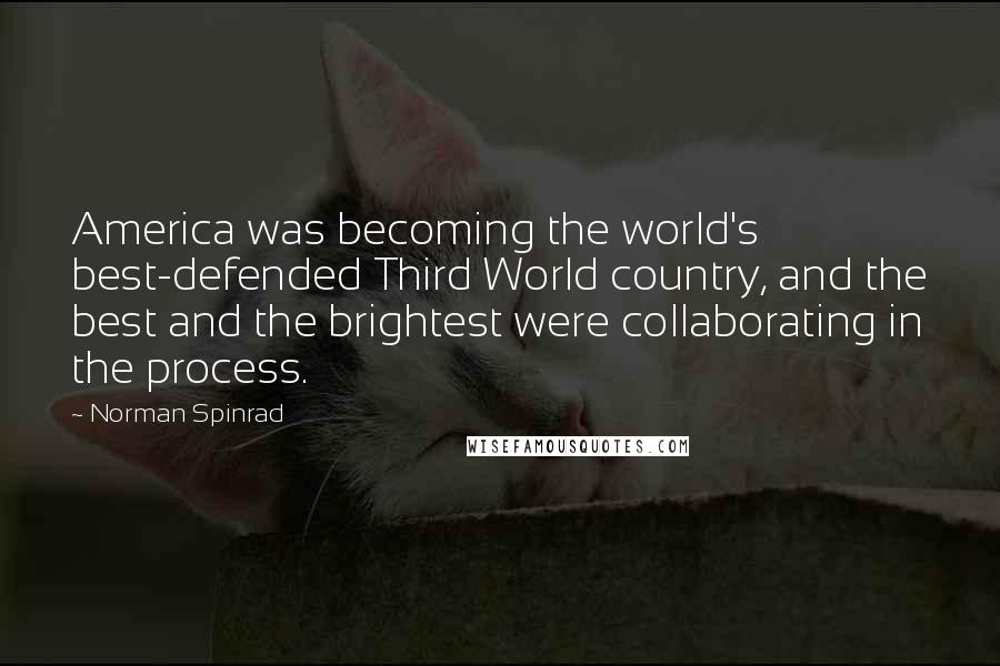 Norman Spinrad Quotes: America was becoming the world's best-defended Third World country, and the best and the brightest were collaborating in the process.