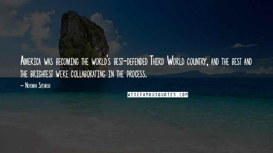 Norman Spinrad Quotes: America was becoming the world's best-defended Third World country, and the best and the brightest were collaborating in the process.