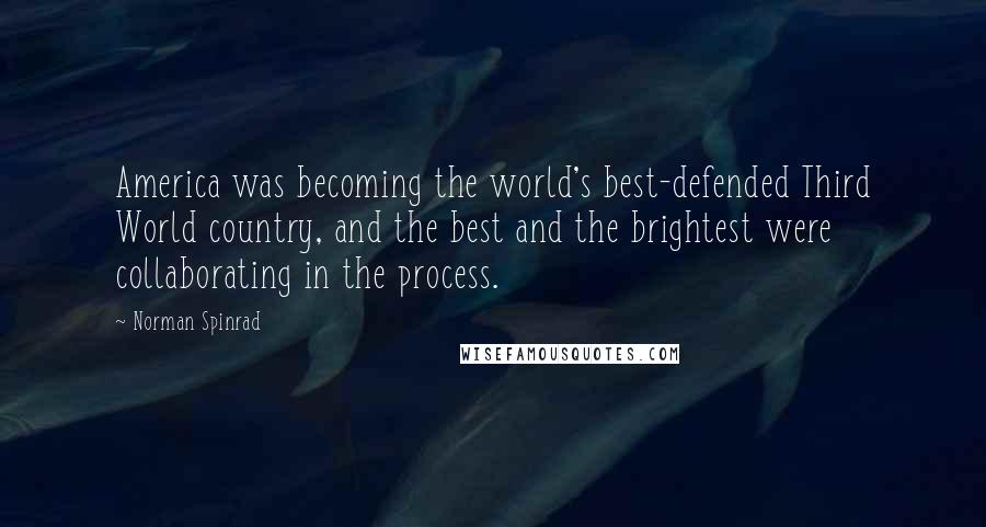 Norman Spinrad Quotes: America was becoming the world's best-defended Third World country, and the best and the brightest were collaborating in the process.