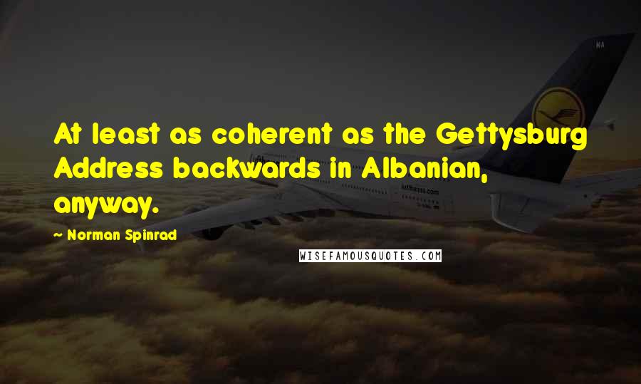 Norman Spinrad Quotes: At least as coherent as the Gettysburg Address backwards in Albanian, anyway.