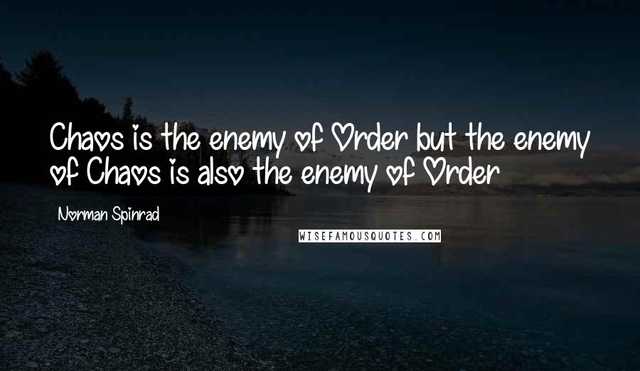 Norman Spinrad Quotes: Chaos is the enemy of Order but the enemy of Chaos is also the enemy of Order