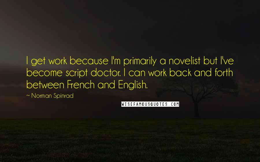 Norman Spinrad Quotes: I get work because I'm primarily a novelist but I've become script doctor. I can work back and forth between French and English.