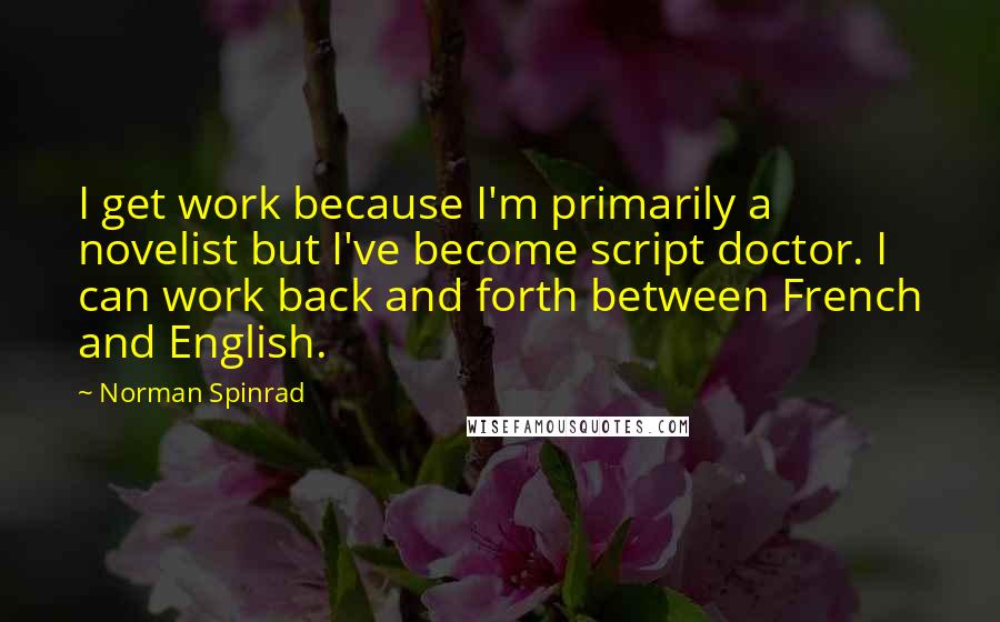 Norman Spinrad Quotes: I get work because I'm primarily a novelist but I've become script doctor. I can work back and forth between French and English.