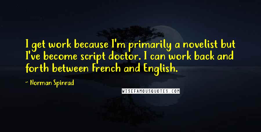 Norman Spinrad Quotes: I get work because I'm primarily a novelist but I've become script doctor. I can work back and forth between French and English.