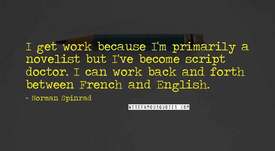 Norman Spinrad Quotes: I get work because I'm primarily a novelist but I've become script doctor. I can work back and forth between French and English.