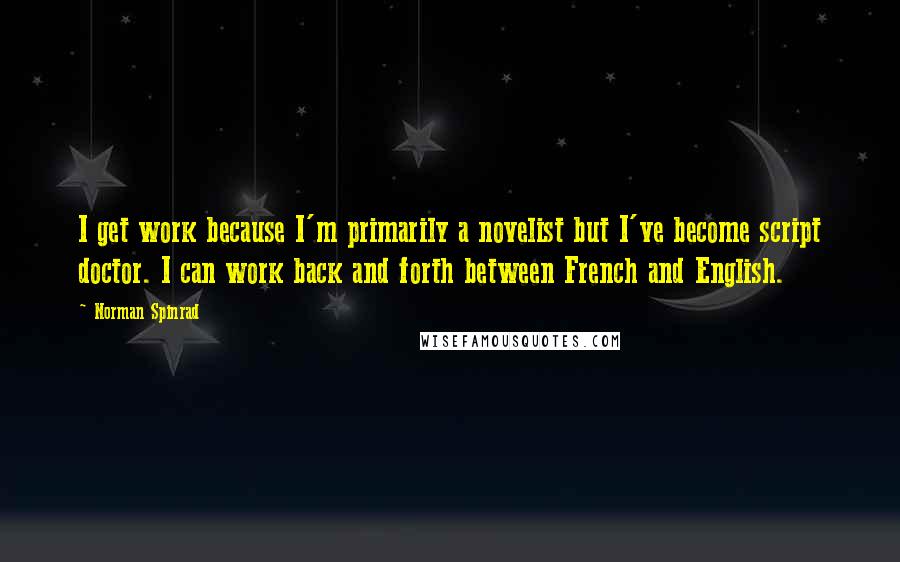 Norman Spinrad Quotes: I get work because I'm primarily a novelist but I've become script doctor. I can work back and forth between French and English.
