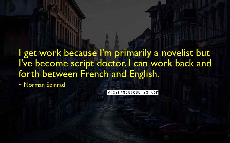 Norman Spinrad Quotes: I get work because I'm primarily a novelist but I've become script doctor. I can work back and forth between French and English.