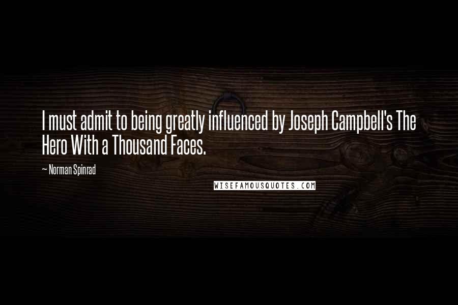 Norman Spinrad Quotes: I must admit to being greatly influenced by Joseph Campbell's The Hero With a Thousand Faces.