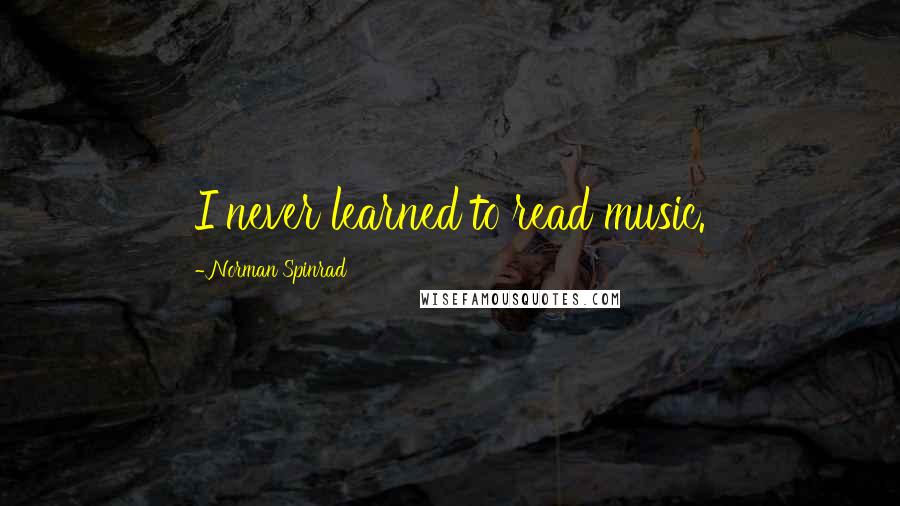 Norman Spinrad Quotes: I never learned to read music.