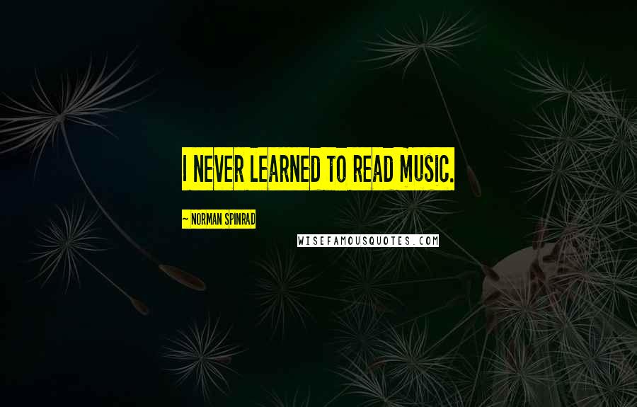 Norman Spinrad Quotes: I never learned to read music.