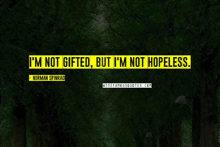Norman Spinrad Quotes: I'm not gifted, but I'm not hopeless.