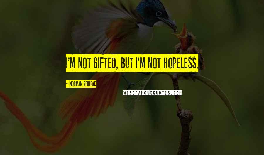Norman Spinrad Quotes: I'm not gifted, but I'm not hopeless.