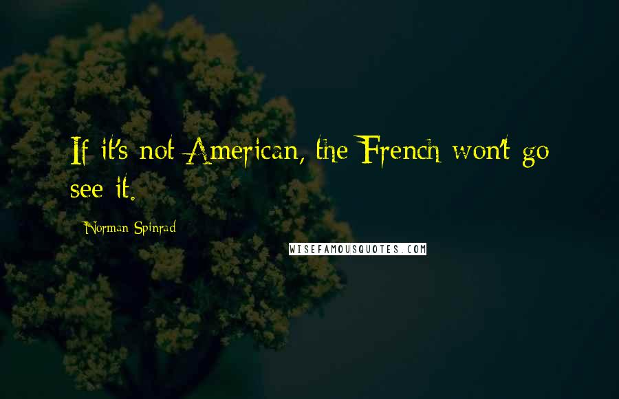 Norman Spinrad Quotes: If it's not American, the French won't go see it.