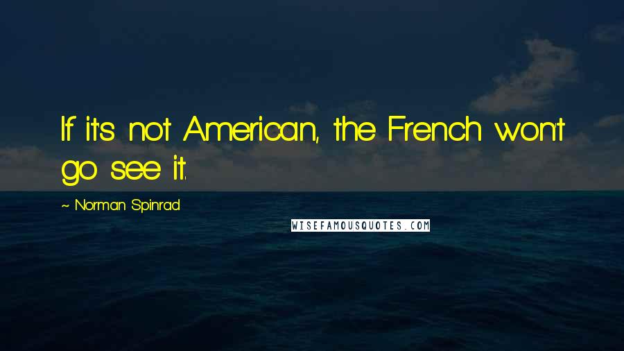 Norman Spinrad Quotes: If it's not American, the French won't go see it.