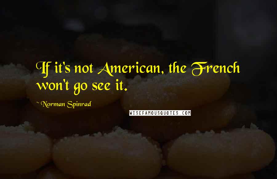 Norman Spinrad Quotes: If it's not American, the French won't go see it.