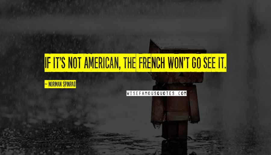 Norman Spinrad Quotes: If it's not American, the French won't go see it.