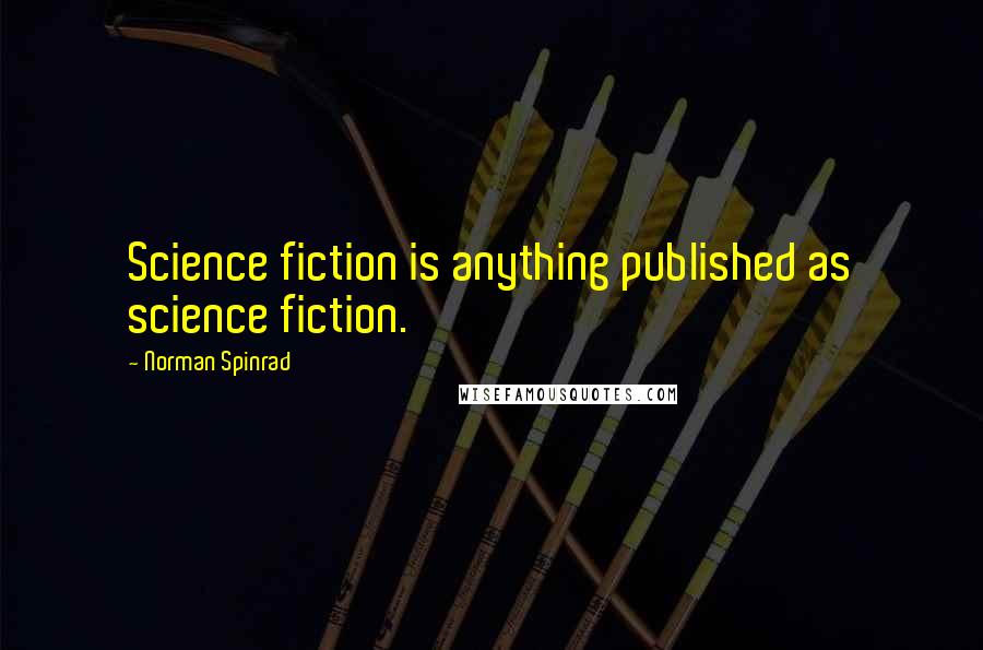 Norman Spinrad Quotes: Science fiction is anything published as science fiction.