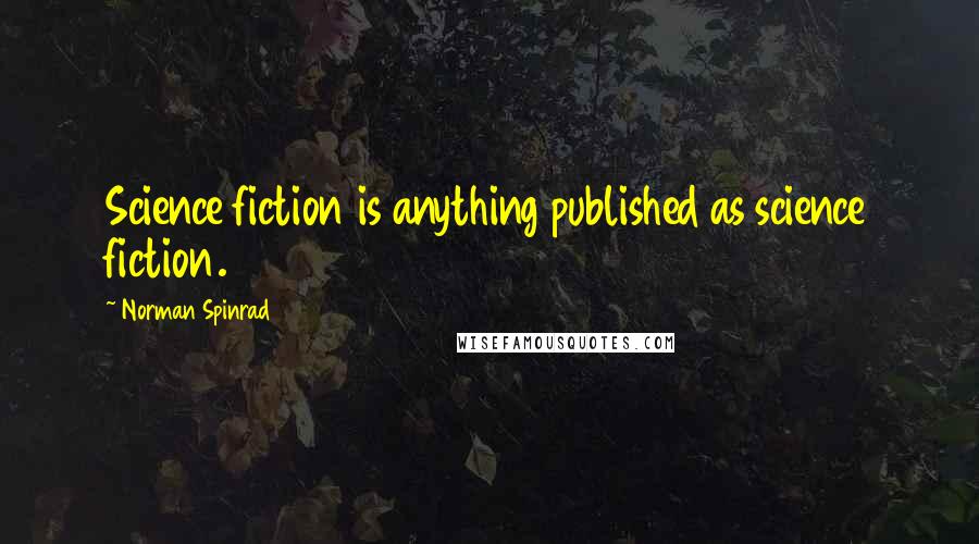 Norman Spinrad Quotes: Science fiction is anything published as science fiction.