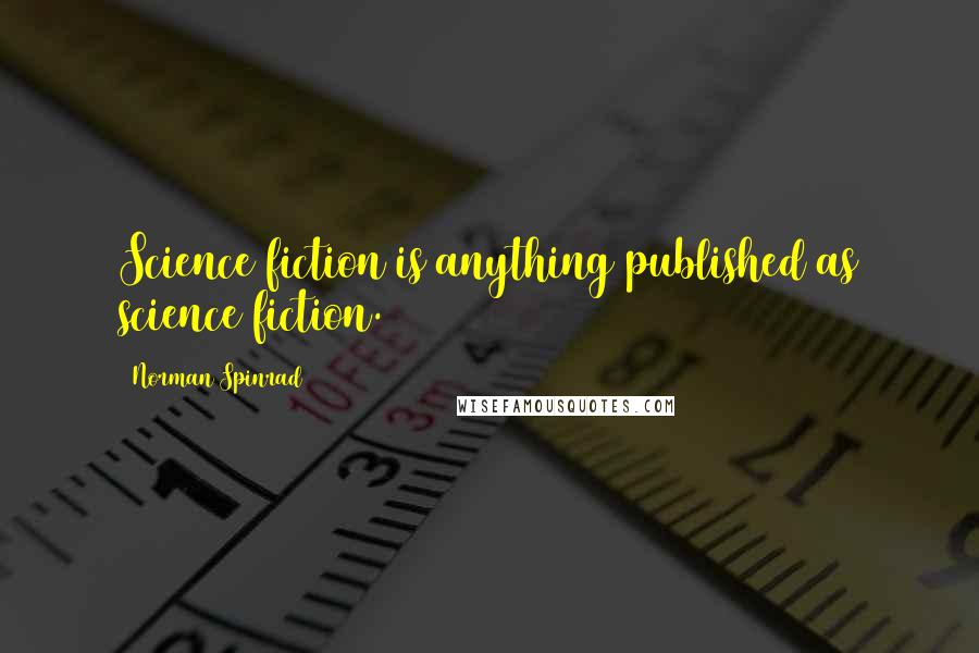 Norman Spinrad Quotes: Science fiction is anything published as science fiction.