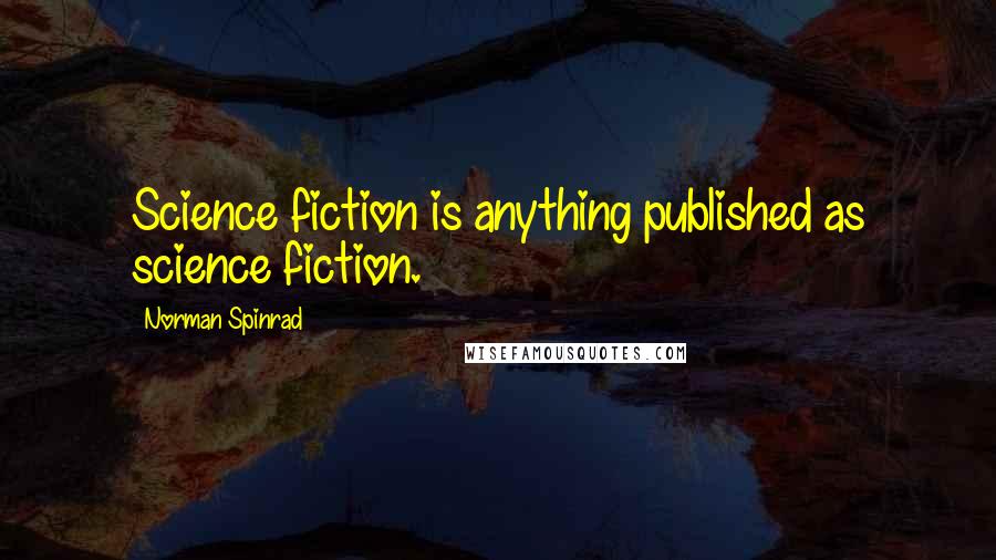 Norman Spinrad Quotes: Science fiction is anything published as science fiction.