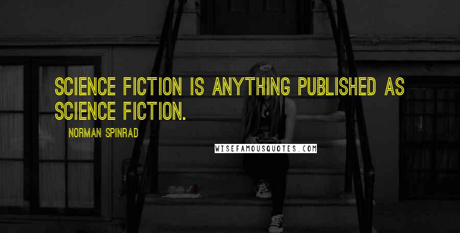Norman Spinrad Quotes: Science fiction is anything published as science fiction.