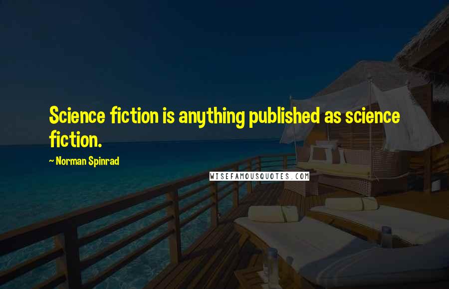 Norman Spinrad Quotes: Science fiction is anything published as science fiction.